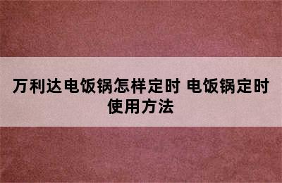 万利达电饭锅怎样定时 电饭锅定时使用方法